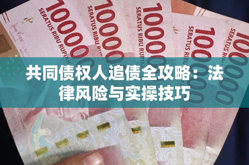 武汉共同债权人追债全攻略：法律风险与实操技巧