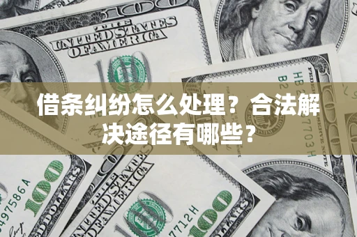 武汉借条纠纷怎么处理？合法解决途径有哪些？