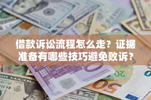 武汉借款诉讼流程怎么走？证据准备有哪些技巧避免败诉？