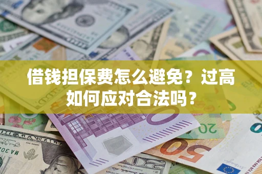 武汉借钱担保费怎么避免？过高如何应对合法吗？