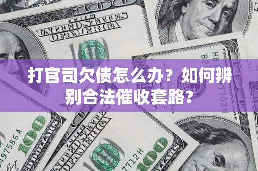 武汉打官司欠债怎么办？如何辨别合法催收套路？
