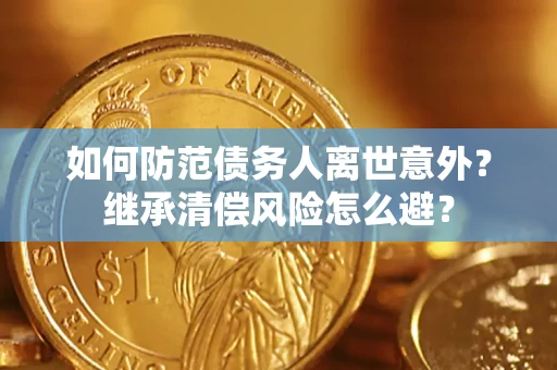 武汉如何防范债务人离世意外？继承清偿风险怎么避？