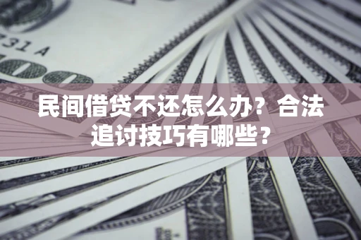 武汉民间借贷不还怎么办？合法追讨技巧有哪些？