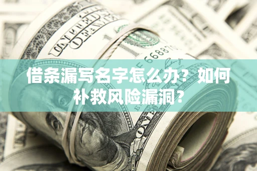 武汉借条漏写名字怎么办？如何补救风险漏洞？