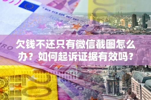武汉欠钱不还只有微信截图怎么办？如何起诉证据有效吗？