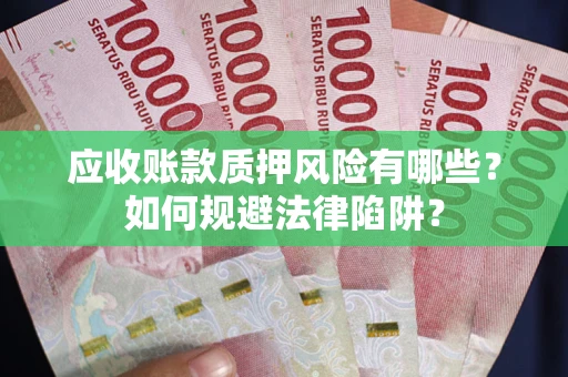 武汉应收账款质押风险有哪些？如何规避法律陷阱？