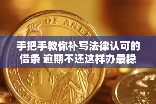 武汉手把手教你补写法律认可的借条 逾期不还这样办最稳妥
