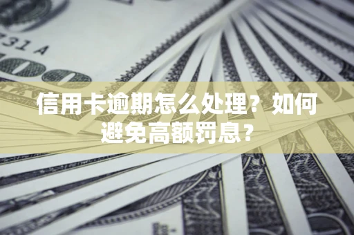 武汉信用卡逾期怎么处理？如何避免高额罚息？