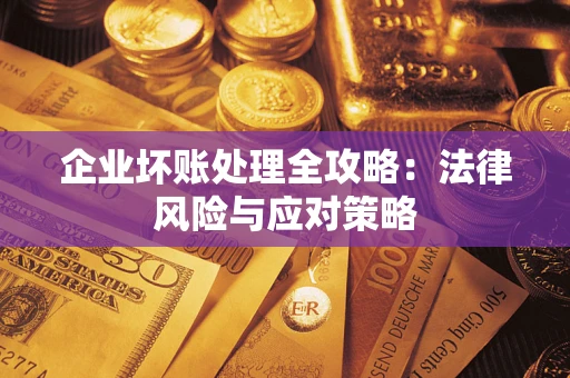 武汉企业坏账处理全攻略：法律风险与应对策略