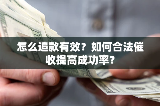 武汉怎么追款有效？如何合法催收提高成功率？
