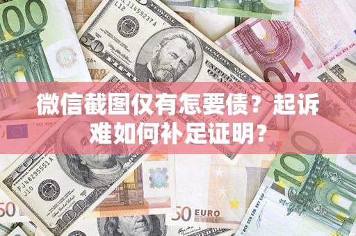 武汉微信截图仅有怎要债？起诉难如何补足证明？