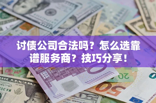 武汉讨债公司合法吗？怎么选靠谱服务商？技巧分享！