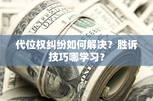 武汉代位权纠纷如何解决？胜诉技巧哪学习？