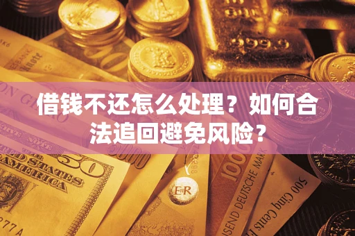 武汉借钱不还怎么处理？如何合法追回避免风险？