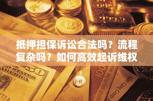 武汉抵押担保诉讼合法吗？流程复杂吗？如何高效起诉维权？
