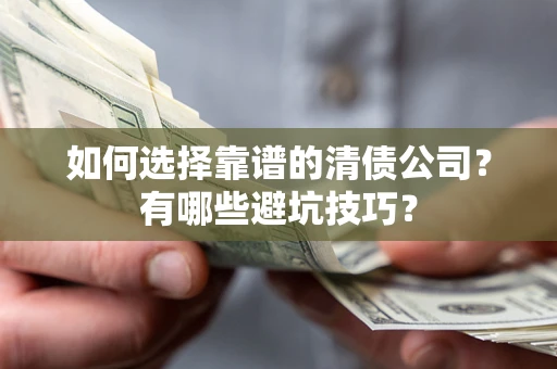 武汉如何选择靠谱的清债公司？有哪些避坑技巧？