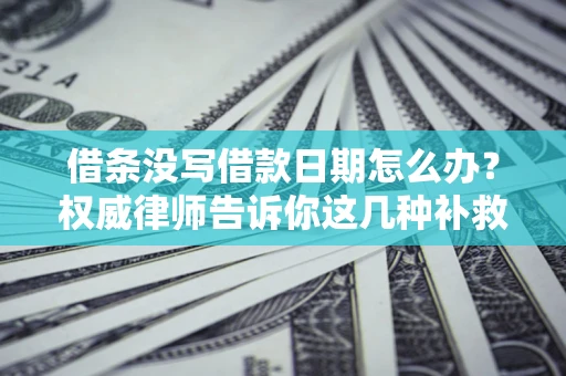武汉借条没写借款日期怎么办？权威律师告诉你这几种补救方法！