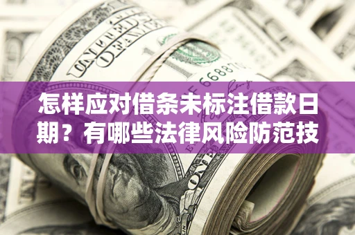 武汉怎样应对借条未标注借款日期？有哪些法律风险防范技巧？