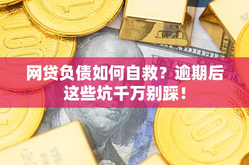 武汉网贷负债如何自救？逾期后这些坑千万别踩！