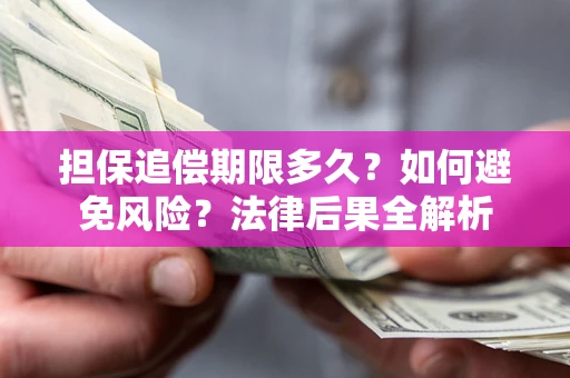 武汉担保追偿期限多久？如何避免风险？法律后果全解析