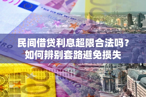 武汉民间借贷利息超限合法吗？如何辨别套路避免损失