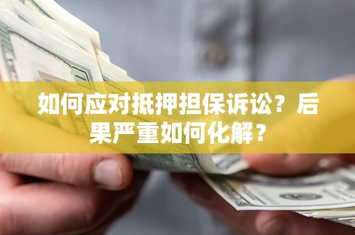 武汉如何应对抵押担保诉讼？后果严重如何化解？