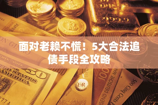 武汉面对老赖不慌！5大合法追债手段全攻略