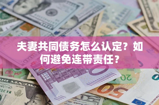 武汉夫妻共同债务怎么认定？如何避免连带责任？