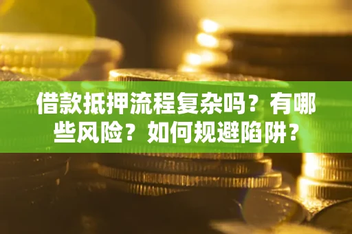 武汉借款抵押流程复杂吗？有哪些风险？如何规避陷阱？
