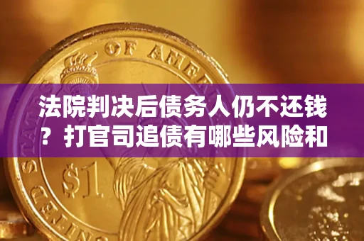 武汉法院判决后债务人仍不还钱？打官司追债有哪些风险和技巧？