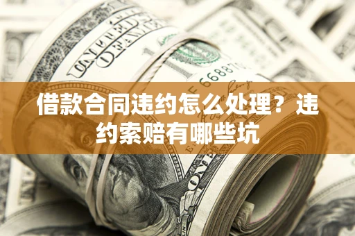 武汉借款合同违约怎么处理？违约索赔有哪些坑