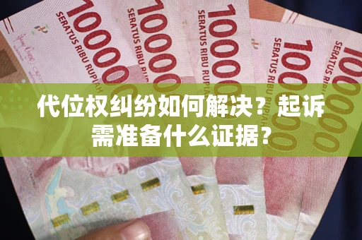 武汉代位权纠纷如何解决？起诉需准备什么证据？