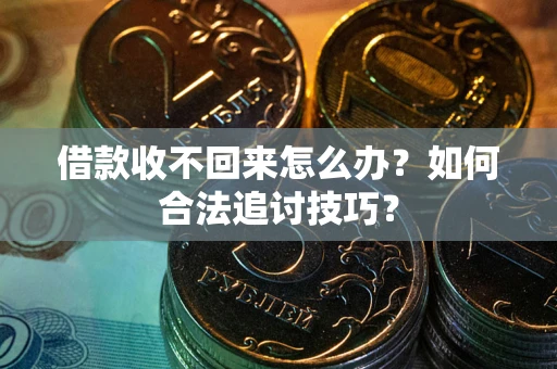 武汉借款收不回来怎么办？如何合法追讨技巧？