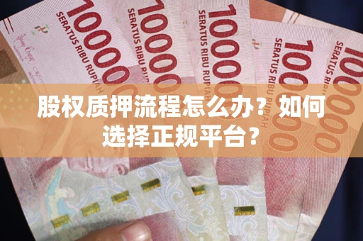武汉股权质押流程怎么办？如何选择正规平台？