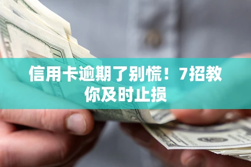 武汉信用卡逾期了别慌！7招教你及时止损