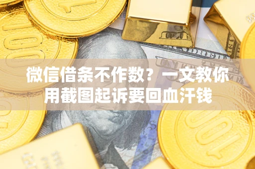 武汉微信借条不作数？一文教你用截图起诉要回血汗钱