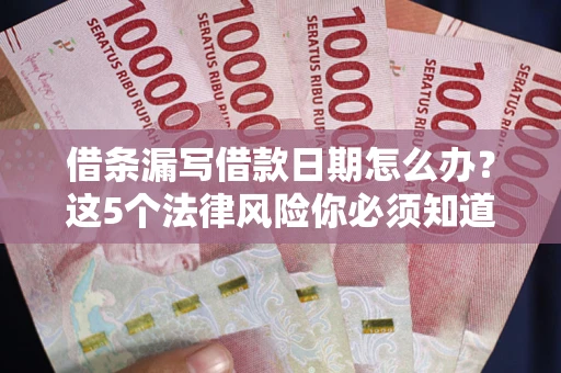 武汉借条漏写借款日期怎么办？这5个法律风险你必须知道