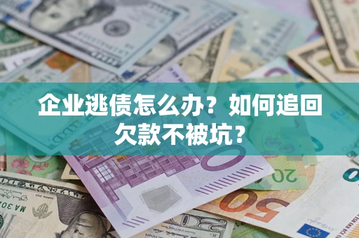 武汉企业逃债怎么办？如何追回欠款不被坑？
