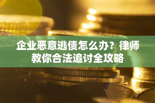 武汉企业恶意逃债怎么办？律师教你合法追讨全攻略