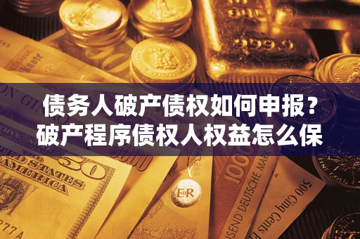 武汉债务人破产债权如何申报？破产程序债权人权益怎么保障？