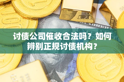 武汉讨债公司催收合法吗？如何辨别正规讨债机构？