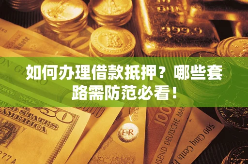 武汉如何办理借款抵押？哪些套路需防范必看！