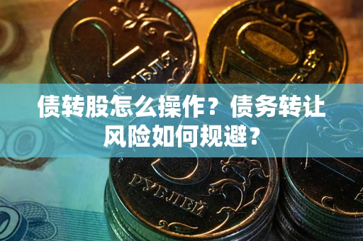 武汉债转股怎么操作？债务转让风险如何规避？