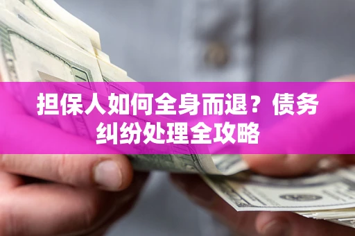 武汉担保人如何全身而退？债务纠纷处理全攻略