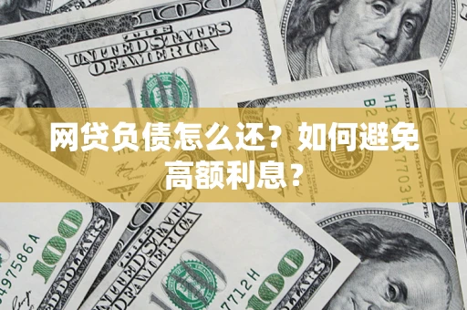 武汉网贷负债怎么还？如何避免高额利息？