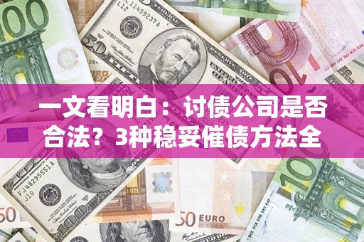 武汉一文看明白：讨债公司是否合法？3种稳妥催债方法全解析
