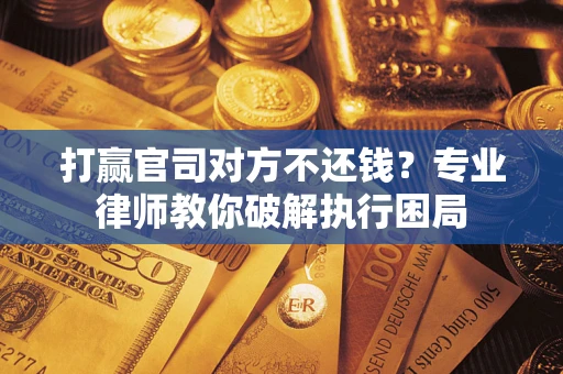 武汉打赢官司对方不还钱？专业律师教你破解执行困局