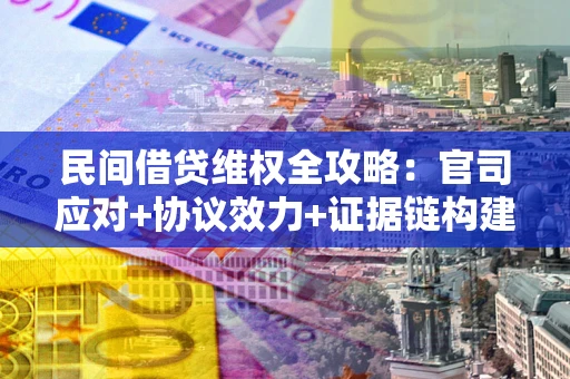 武汉民间借贷维权全攻略：官司应对+协议效力+证据链构建指南