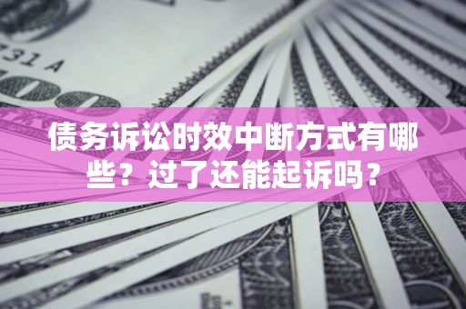 武汉债务诉讼时效中断方式有哪些？过了还能起诉吗？