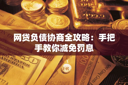 武汉网贷负债协商全攻略：手把手教你减免罚息
